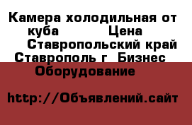 Камера холодильная от 4.4 куба (-5 5) › Цена ­ 95 000 - Ставропольский край, Ставрополь г. Бизнес » Оборудование   